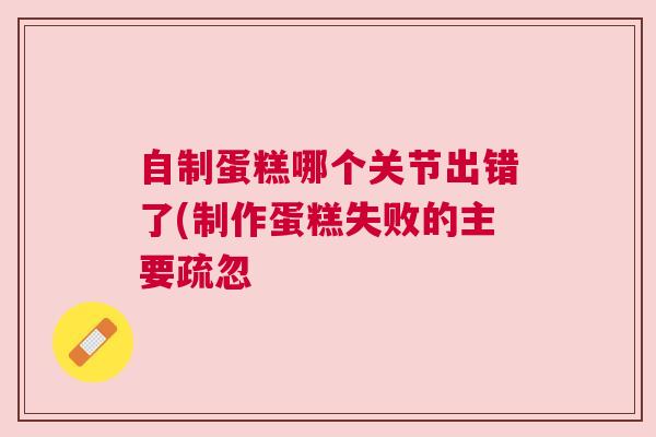 自制蛋糕哪个关节出错了(制作蛋糕失败的主要疏忽