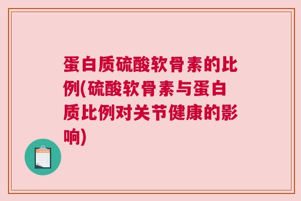 蛋白质硫酸软骨素的比例(硫酸软骨素与蛋白质比例对关节健康的影响)