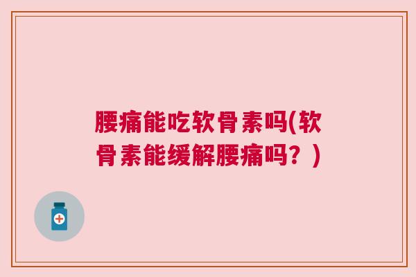 腰痛能吃软骨素吗(软骨素能缓解腰痛吗?)