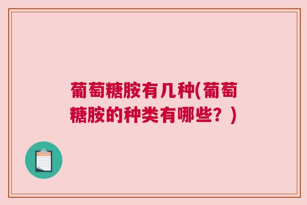 葡萄糖胺有几种(葡萄糖胺的种类有哪些?)