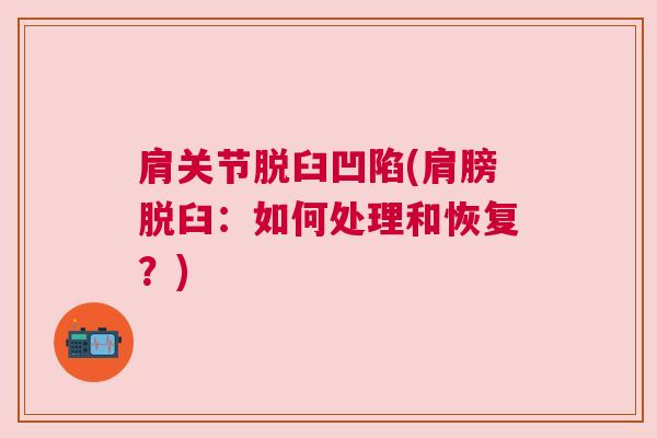 肩关节脱臼凹陷(肩膀脱臼:如何处理和恢复?)