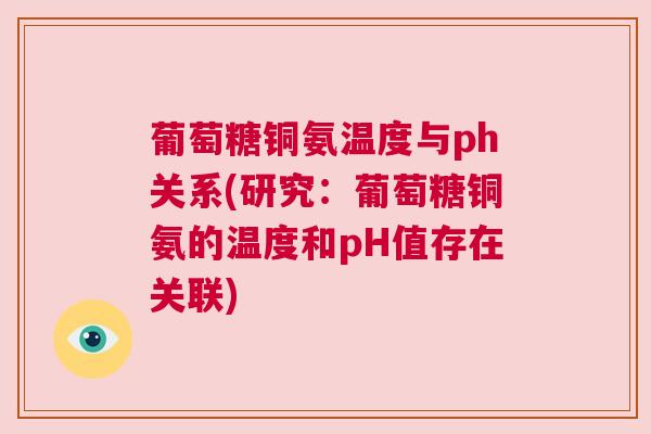 葡萄糖铜氨温度与ph关系(研究:葡萄糖铜氨的温度和pH值存在关联) 葡萄糖铜氨温度与ph关系(研究:葡萄糖铜氨的温度和pH值存在关联)