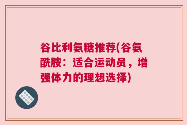 谷比利氨糖推荐(谷氨酰胺:适合运动员,增强体力的理想选择)
