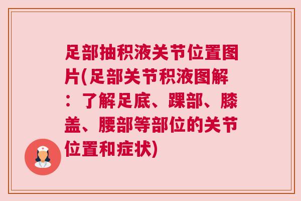 足部抽积液关节位置图片(足部关节积液图解:了解足底、踝部、膝盖、腰部等部位的关节位置和症状)