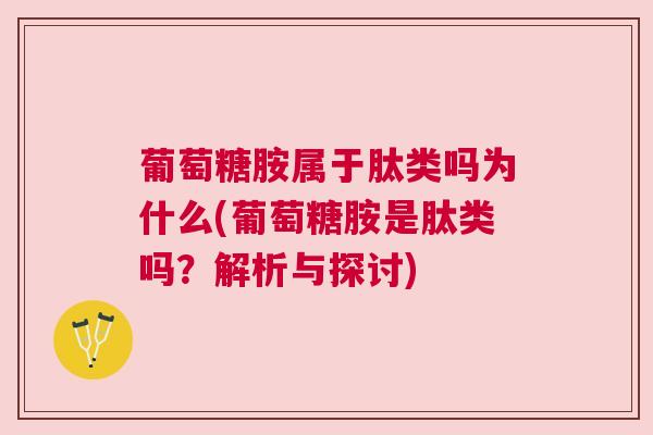 葡萄糖胺属于肽类吗为什么(葡萄糖胺是肽类吗?解析与探讨)