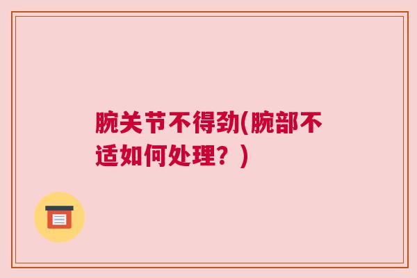 腕关节不得劲(腕部不适如何处理?) 腕关节不得劲(腕部不适如何处理?)