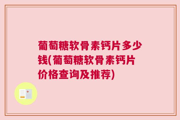 葡萄糖软骨素钙片多少钱(葡萄糖软骨素钙片价格查询及推荐)