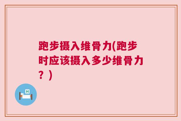 跑步摄入维骨力(跑步时应该摄入多少维骨力?)