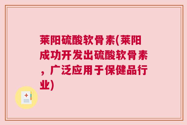 莱阳硫酸软骨素(莱阳成功开发出硫酸软骨素，广泛应用于保健品行业)