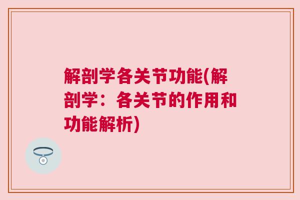 解剖学各关节功能(解剖学：各关节的作用和功能解析)
