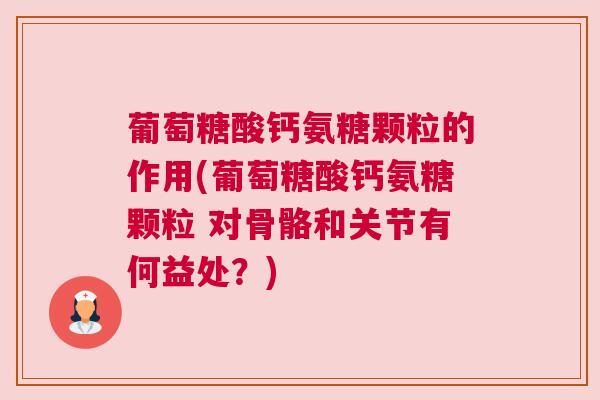 葡萄糖酸钙氨糖颗粒的作用(葡萄糖酸钙氨糖颗粒 对骨骼和关节有何益处?)