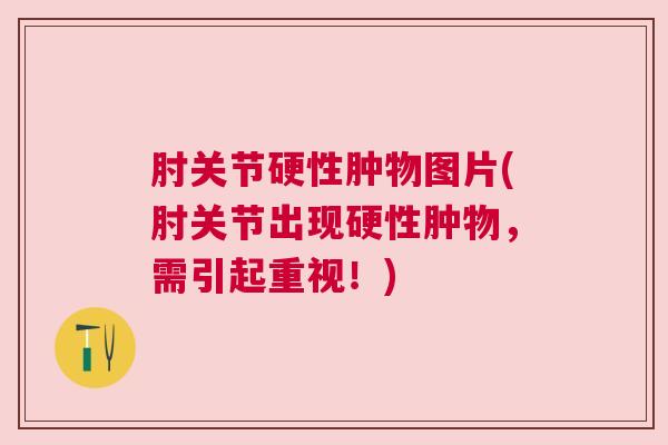 肘关节硬性肿物图片(肘关节出现硬性肿物,需引起重视!)