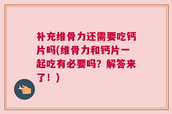 补充维骨力还需要吃钙片吗(维骨力和钙片一起吃有必要吗?解答来了!) 补充维骨力还需要吃钙片吗(维骨力和钙片一起吃有必要吗?解答来了!)