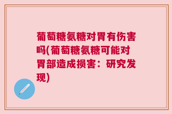葡萄糖氨糖对胃有伤害吗(葡萄糖氨糖可能对胃部造成损害:研究发现)