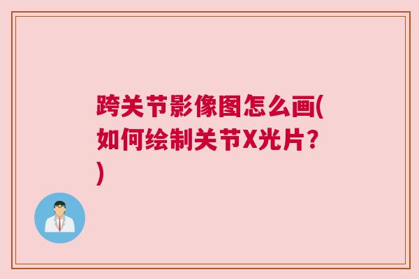 跨关节影像图怎么画(如何绘制关节X光片？)