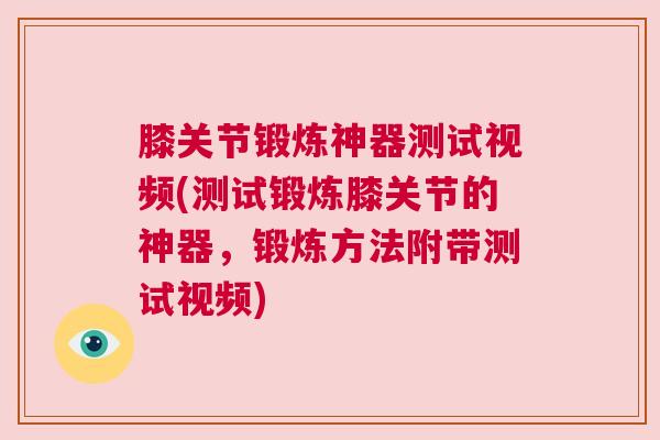 膝关节锻炼神器测试视频(测试锻炼膝关节的神器,锻炼方法附带测试视频)