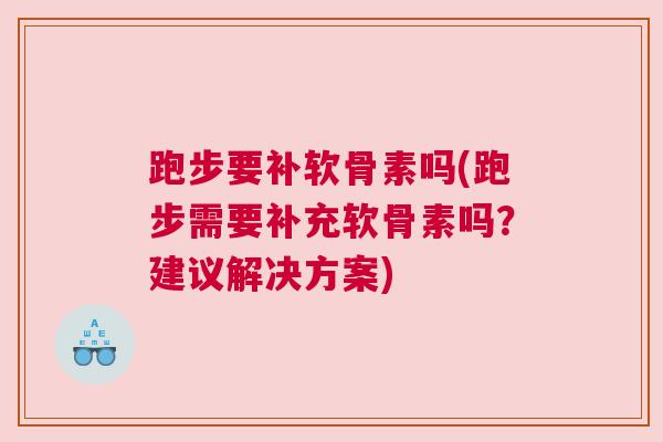 跑步要补软骨素吗(跑步需要补充软骨素吗?建议解决方案)
