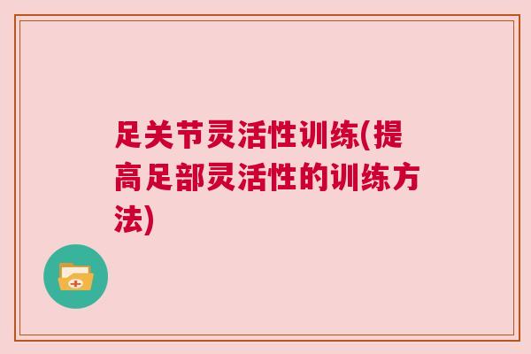 足关节灵活性训练(提高足部灵活性的训练方法) 足关节灵活性训练(提高足部灵活性的训练方法)
