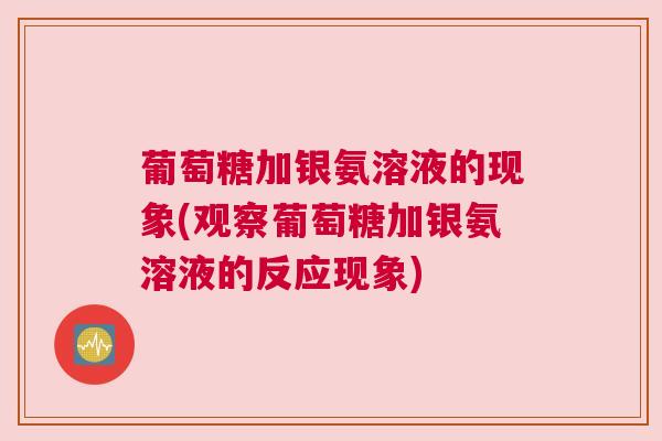 葡萄糖加银氨溶液的现象(观察葡萄糖加银氨溶液的反应现象)