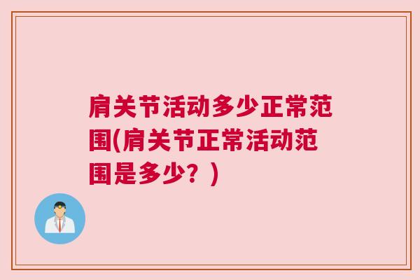 肩关节活动多少正常范围(肩关节正常活动范围是多少?) 肩关节活动多少正常范围(肩关节正常活动范围是多少?)