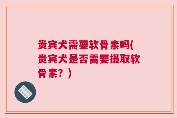 贵宾犬需要软骨素吗(贵宾犬是否需要摄取软骨素?)