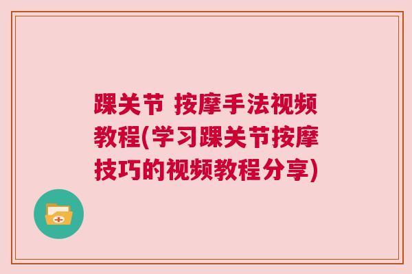 踝关节 按摩手法视频教程(学习踝关节按摩技巧的视频教程分享)