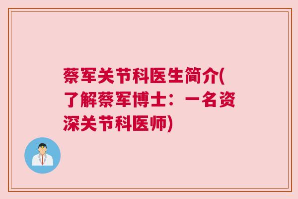 蔡军关节科医生简介(了解蔡军博士:一名资深关节科医师)