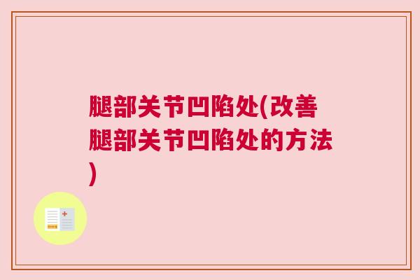 腿部关节凹陷处(改善腿部关节凹陷处的方法)