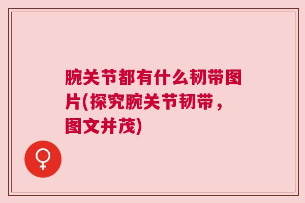 腕关节都有什么韧带图片(探究腕关节韧带，图文并茂)