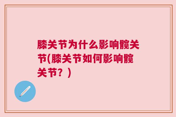 膝关节为什么影响髋关节(膝关节如何影响髋关节?) 膝关节为什么影响髋关节(膝关节如何影响髋关节?)