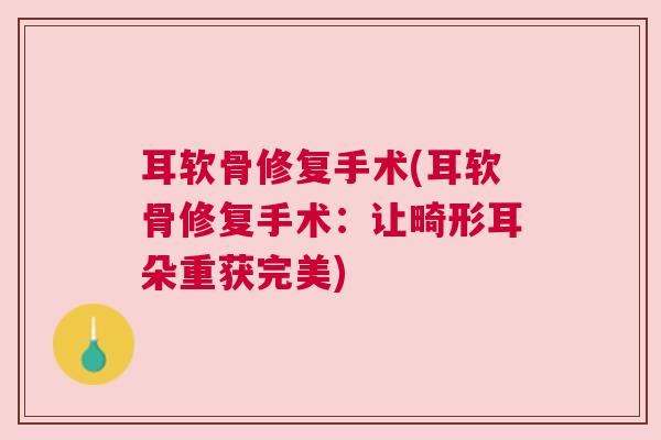 耳软骨修复手术(耳软骨修复手术:让畸形耳朵重获完美) 耳软骨修复手术(耳软骨修复手术:让畸形耳朵重获完美)
