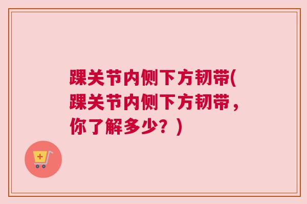 踝关节内侧下方韧带(踝关节内侧下方韧带,你了解多少?) 踝关节内侧下方韧带(踝关节内侧下方韧带,你了解多少?)