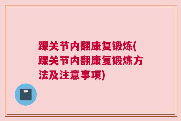 踝关节内翻康复锻炼(踝关节内翻康复锻炼方法及注意事项)
