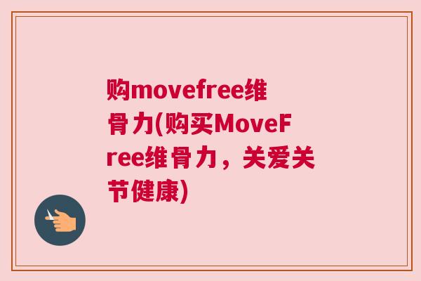 购movefree维骨力(购买MoveFree维骨力,关爱关节健康) 购movefree维骨力(购买MoveFree维骨力,关爱关节健康)