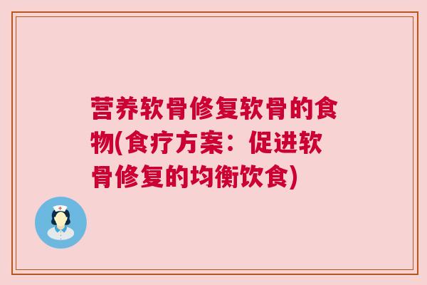 营养软骨修复软骨的食物(食疗方案:促进软骨修复的均衡饮食)