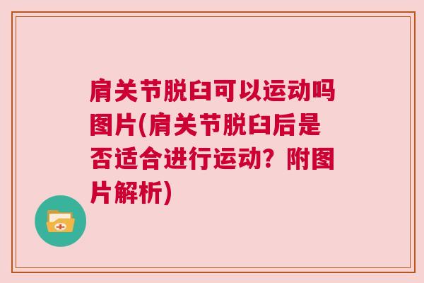 肩关节脱臼可以运动吗图片(肩关节脱臼后是否适合进行运动?附图片解析) 肩关节脱臼可以运动吗图片(肩关节脱臼后是否适合进行运动?附图片解析)