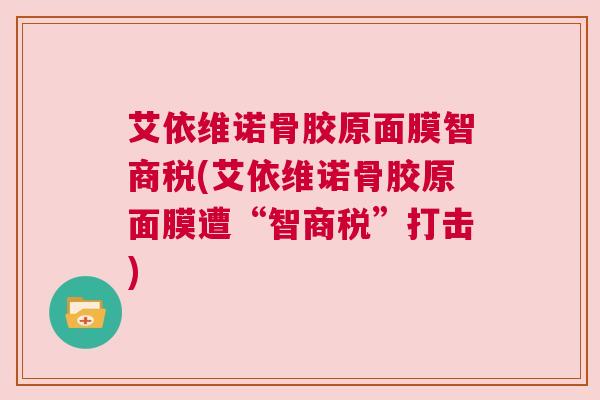艾依维诺骨胶原面膜智商税(艾依维诺骨胶原面膜遭“智商税”打击) 艾依维诺骨胶原面膜智商税(艾依维诺骨胶原面膜遭“智商税”打击)