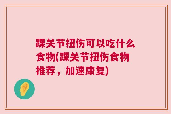 踝关节扭伤可以吃什么食物(踝关节扭伤食物推荐,加速康复)