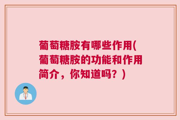 葡萄糖胺有哪些作用(葡萄糖胺的功能和作用简介,你知道吗?) 葡萄糖胺有哪些作用(葡萄糖胺的功能和作用简介,你知道吗?)