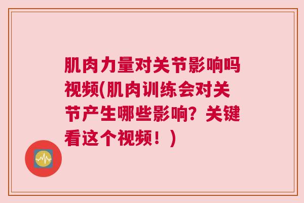 肌肉力量对关节影响吗视频(肌肉训练会对关节产生哪些影响？关键看这个视频！)