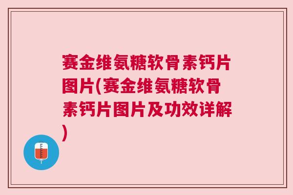 赛金维氨糖软骨素钙片图片(赛金维氨糖软骨素钙片图片及功效详解)