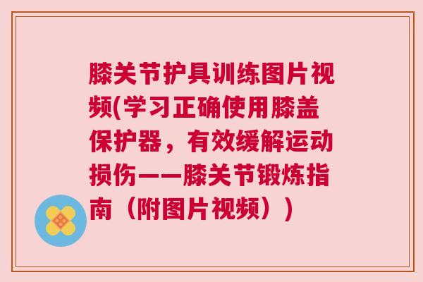 膝关节护具训练图片视频(学习正确使用膝盖保护器,有效缓解运动损伤——膝关节锻炼指南(附图片视频)) 膝关节护具训练图片视频(学习正确使用膝盖保护器,有效缓解运动损伤——膝关节锻炼指南(附图片视频))