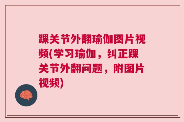 踝关节外翻瑜伽图片视频(学习瑜伽，纠正踝关节外翻问题，附图片视频)