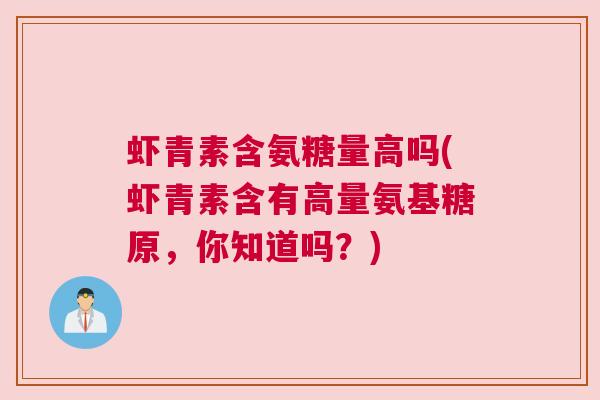 虾青素含氨糖量高吗(虾青素含有高量氨基糖原,你知道吗?) 虾青素含氨糖量高吗(虾青素含有高量氨基糖原,你知道吗?)