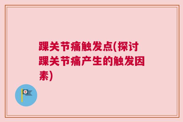 踝关节痛触发点(探讨踝关节痛产生的触发因素)