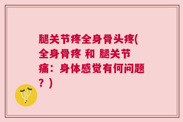 腿关节疼全身骨头疼(全身骨疼 和 腿关节痛:身体感觉有何问题?)