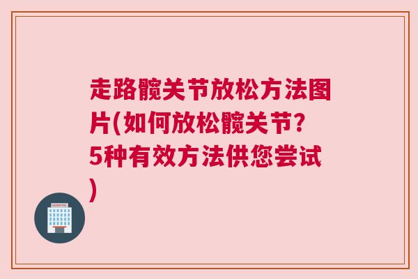 走路髋关节放松方法图片(如何放松髋关节？5种有效方法供您尝试)