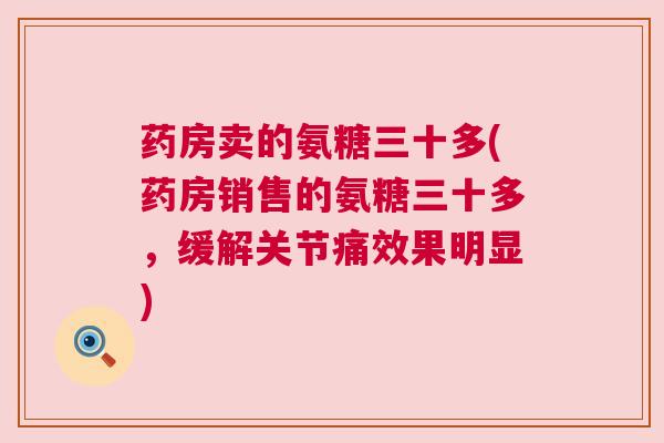 药房卖的氨糖三十多(药房销售的氨糖三十多,缓解关节痛效果明显)