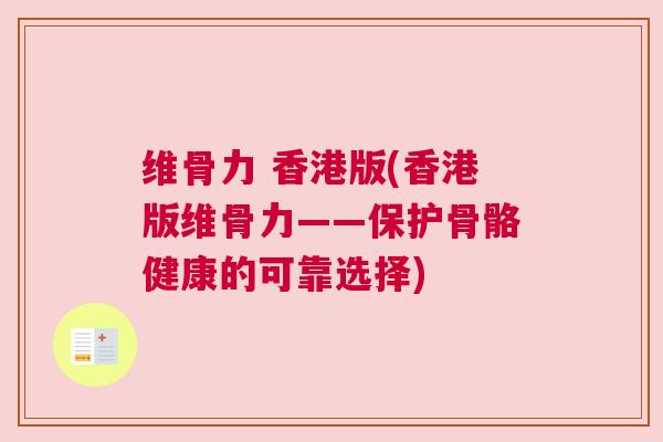 维骨力 香港版(香港版维骨力——保护骨骼健康的可靠选择) 维骨力 香港版(香港版维骨力——保护骨骼健康的可靠选择)
