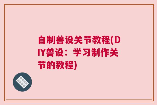 自制兽设关节教程(DIY兽设:学习制作关节的教程)